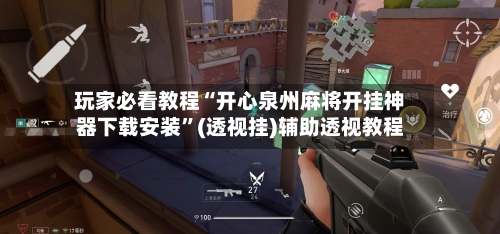 玩家必看教程“开心泉州麻将开挂神器下载安装”(透视挂)辅助透视教程-第3张图片