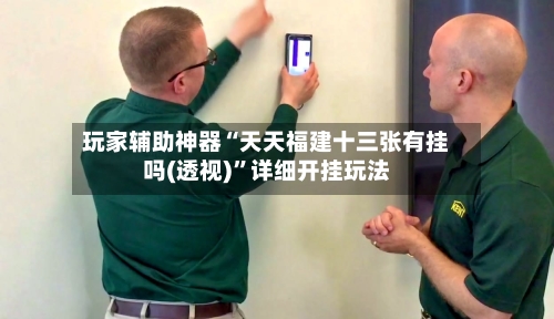 玩家辅助神器“天天福建十三张有挂吗(透视)”详细开挂玩法-第1张图片