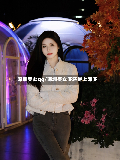 深圳美女qq/深圳美女多还是上海多-第3张图片