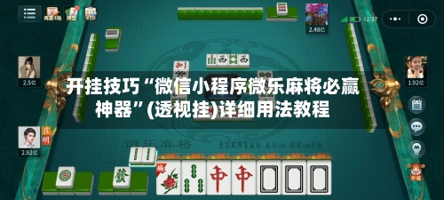 开挂技巧“微信小程序微乐麻将必赢神器	”(透视挂)详细用法教程-第1张图片