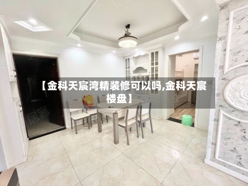【金科天宸湾精装修可以吗,金科天宸楼盘】-第3张图片