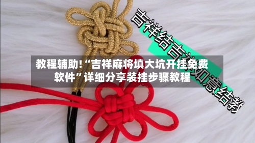 教程辅助!“吉祥麻将填大坑开挂免费软件	”详细分享装挂步骤教程-第3张图片