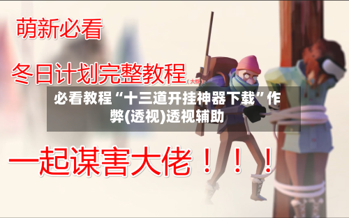 必看教程“十三道开挂神器下载”作弊(透视)透视辅助-第1张图片