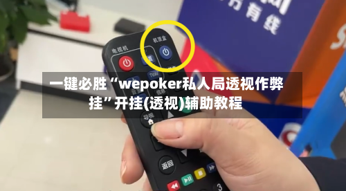 一键必胜“wepoker私人局透视作弊挂”开挂(透视)辅助教程-第1张图片