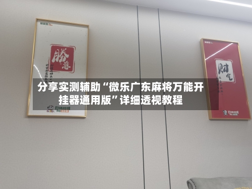 分享实测辅助“微乐广东麻将万能开挂器通用版”详细透视教程-第1张图片