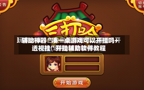 辅助神器“凑一桌游戏可以开挂吗+透视挂”开挂辅助软件教程-第2张图片