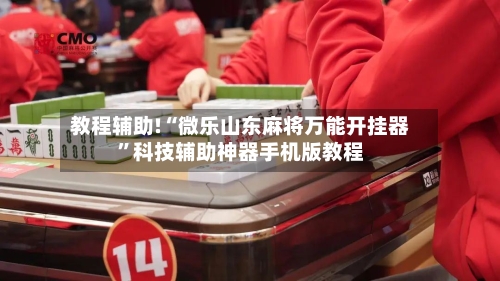 教程辅助!“微乐山东麻将万能开挂器	”科技辅助神器手机版教程-第1张图片