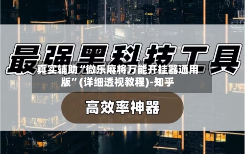 真实辅助“微乐麻将万能开挂器通用版	”(详细透视教程)-知乎-第3张图片