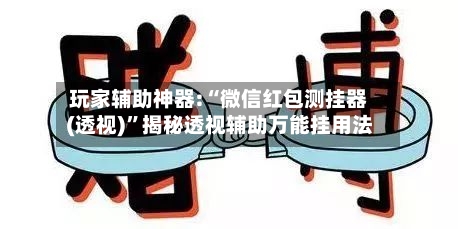 玩家辅助神器:“微信红包测挂器(透视)”揭秘透视辅助万能挂用法-第1张图片