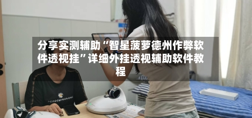 分享实测辅助“智星菠萝德州作弊软件透视挂	”详细外挂透视辅助软件教程-第2张图片