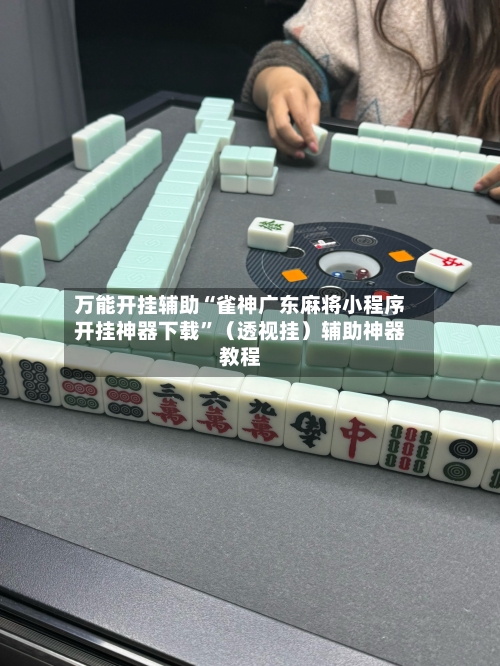 万能开挂辅助“雀神广东麻将小程序开挂神器下载	”（透视挂）辅助神器教程-第2张图片