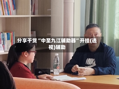 分享干货“中至九江辅助器	”开挂(透视)辅助-第1张图片