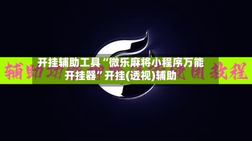 开挂辅助工具“微乐麻将小程序万能开挂器	”开挂(透视)辅助-第2张图片
