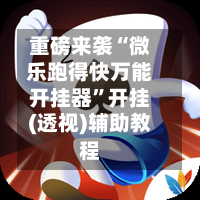 重磅来袭“微乐跑得快万能开挂器”开挂(透视)辅助教程-第1张图片