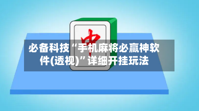 必备科技“手机麻将必赢神软件(透视)	”详细开挂玩法-第3张图片