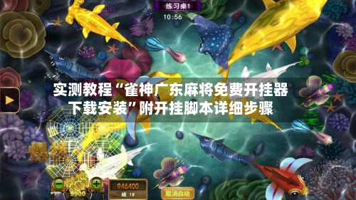 实测教程“雀神广东麻将免费开挂器下载安装”附开挂脚本详细步骤-第1张图片