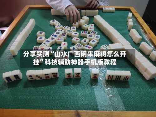 分享实测“山水广西闲来麻将怎么开挂”科技辅助神器手机版教程-第1张图片