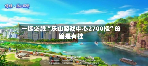 一键必胜“乐山游戏中心2700挂”的确是有挂-第1张图片