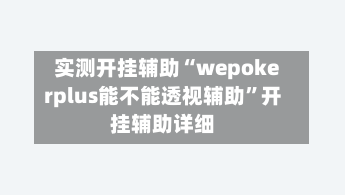 实测开挂辅助“wepokerplus能不能透视辅助”开挂辅助详细-第1张图片