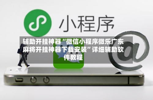 辅助开挂神器“微信小程序微乐广东麻将开挂神器下载安装”详细辅助软件教程-第1张图片