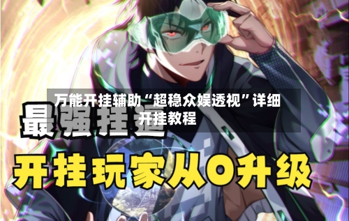 万能开挂辅助“超稳众娱透视”详细开挂教程-第1张图片