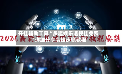 开挂辅助工具“多趣娱乐透视挂免费”详细分享装挂步骤教程-第2张图片