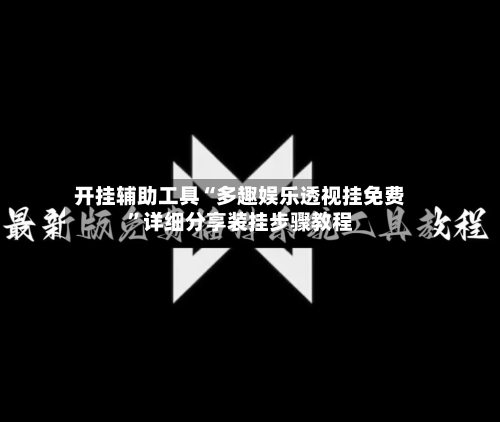 开挂辅助工具“多趣娱乐透视挂免费”详细分享装挂步骤教程-第1张图片