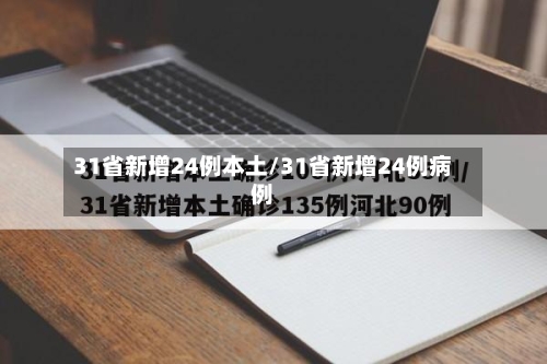 31省新增24例本土/31省新增24例病例-第1张图片