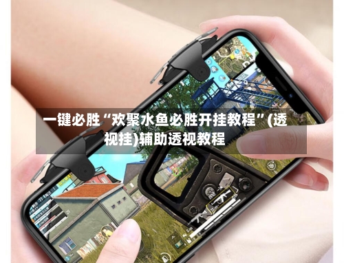 一键必胜“欢聚水鱼必胜开挂教程	”(透视挂)辅助透视教程-第2张图片