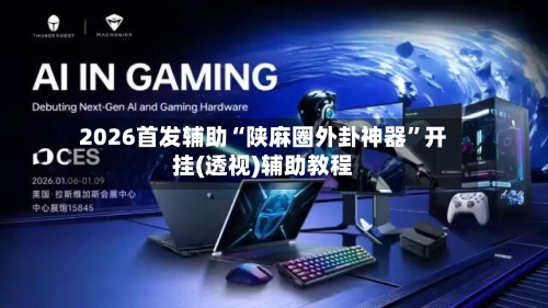 2026首发辅助“陕麻圈外卦神器”开挂(透视)辅助教程-第1张图片