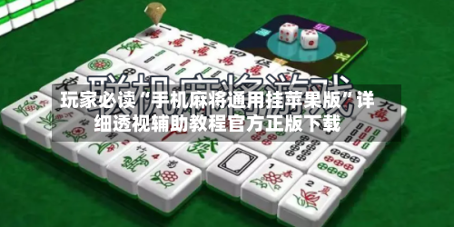 玩家必读“手机麻将通用挂苹果版	”详细透视辅助教程官方正版下载-第1张图片
