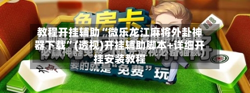 教程开挂辅助“微乐龙江麻将外卦神器下载	”(透视)开挂辅助脚本+详细开挂安装教程-第2张图片