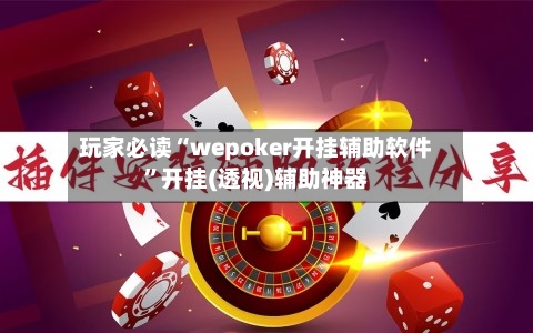 玩家必读“wepoker开挂辅助软件”开挂(透视)辅助神器-第1张图片