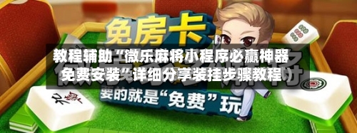 教程辅助“微乐麻将小程序必赢神器免费安装”详细分享装挂步骤教程-第3张图片