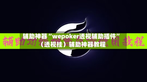 辅助神器“wepoker透视辅助插件	”（透视挂）辅助神器教程-第2张图片