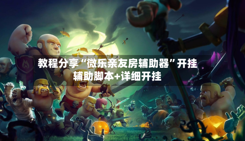 教程分享“微乐亲友房辅助器”开挂辅助脚本+详细开挂-第2张图片