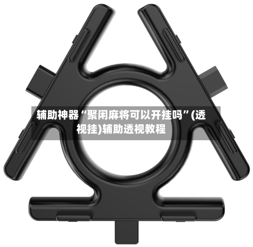 辅助神器“聚闲麻将可以开挂吗”(透视挂)辅助透视教程-第1张图片