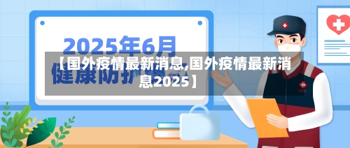 【国外疫情最新消息,国外疫情最新消息2025】-第2张图片
