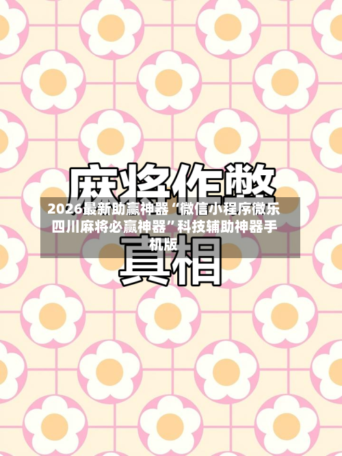 2026最新助赢神器“微信小程序微乐四川麻将必赢神器	”科技辅助神器手机版-第1张图片
