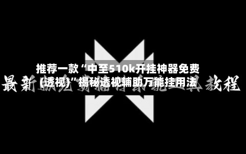 推荐一款“中至510k开挂神器免费(透视)	”揭秘透视辅助万能挂用法-第1张图片