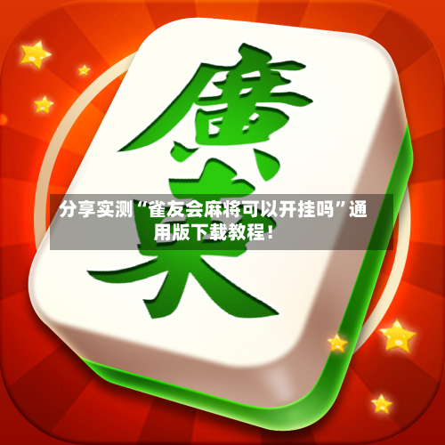 分享实测“雀友会麻将可以开挂吗	”通用版下载教程！-第2张图片