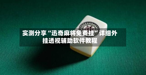 实测分享“迅奇麻将免费挂”详细外挂透视辅助软件教程-第1张图片
