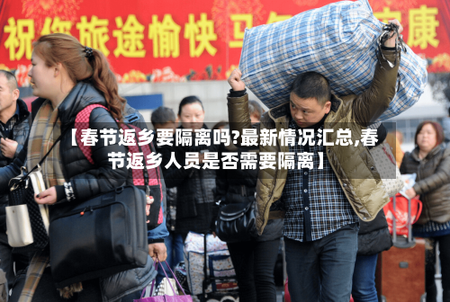 【春节返乡要隔离吗?最新情况汇总,春节返乡人员是否需要隔离】-第3张图片