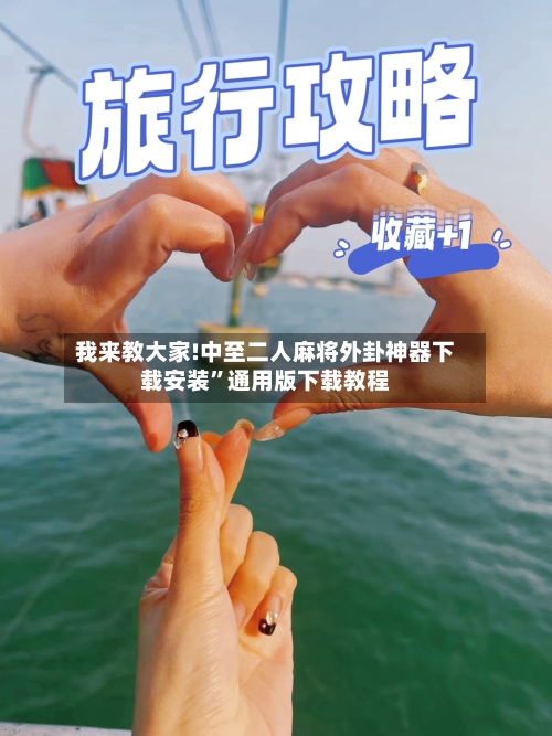 我来教大家!中至二人麻将外卦神器下载安装”通用版下载教程-第1张图片