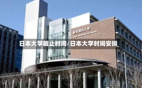 日本大学截止时间/日本大学时间安排-第3张图片