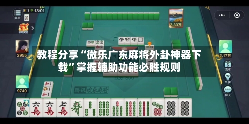 教程分享“微乐广东麻将外卦神器下载”掌握辅助功能必胜规则-第1张图片