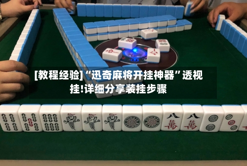 [教程经验]“迅奇麻将开挂神器	”透视挂!详细分享装挂步骤-第1张图片