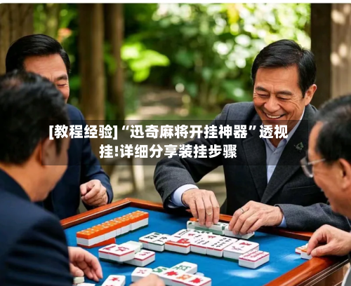 [教程经验]“迅奇麻将开挂神器”透视挂!详细分享装挂步骤-第2张图片