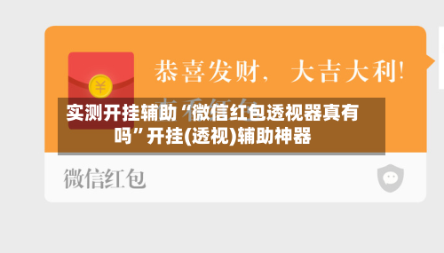 实测开挂辅助“微信红包透视器真有吗”开挂(透视)辅助神器-第1张图片
