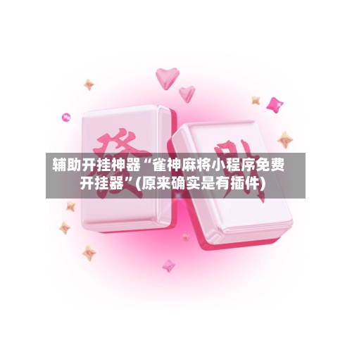 辅助开挂神器“雀神麻将小程序免费开挂器”(原来确实是有插件)-第1张图片